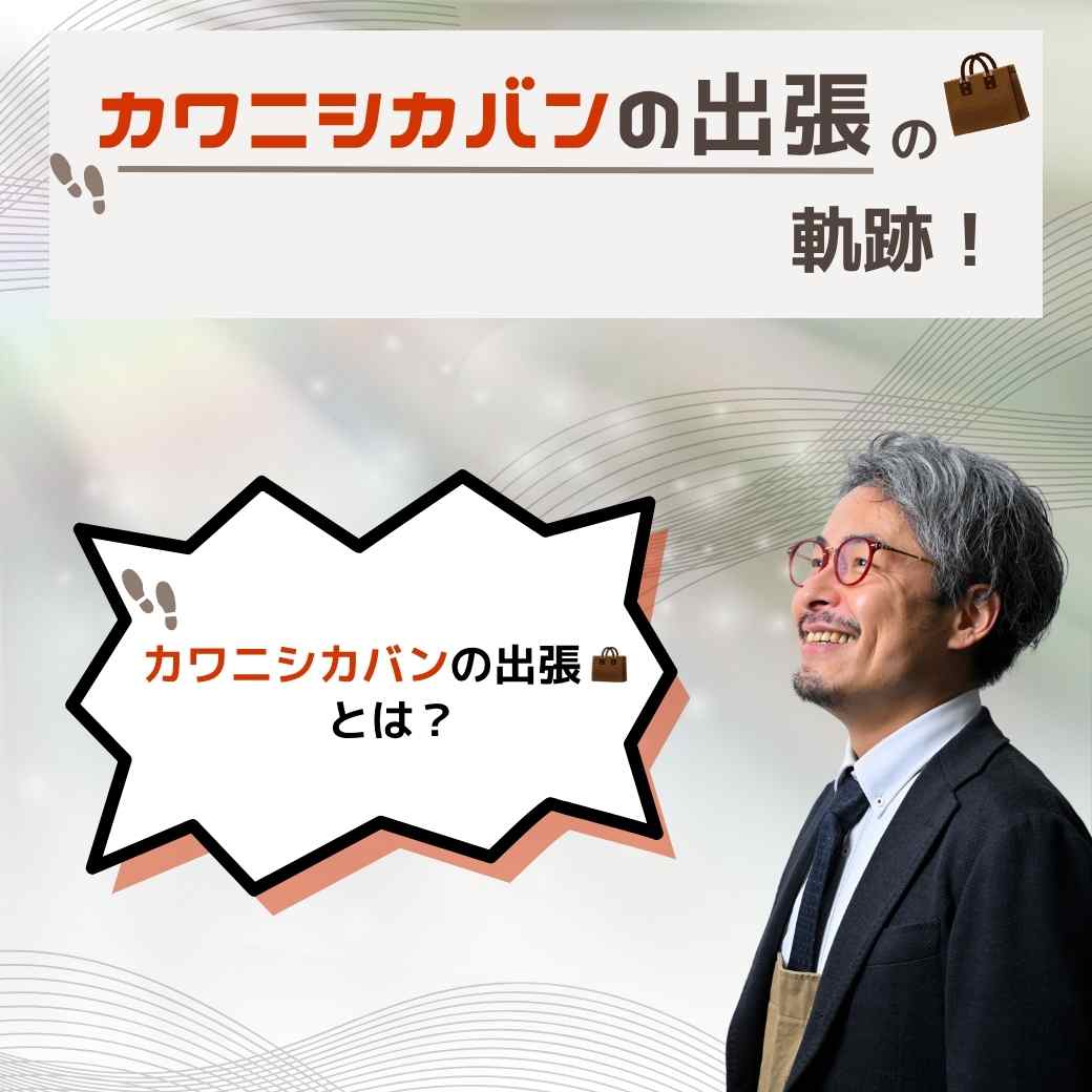 👣カワニシカバンの出張👜の軌跡💫～はじまりの物語～