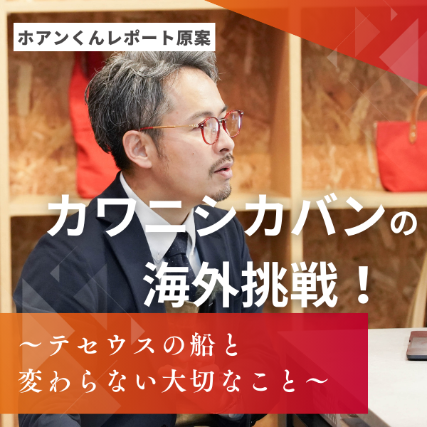 カワニシカバンの海外挑戦！〜テセウスの船と変わらない大切なこと〜